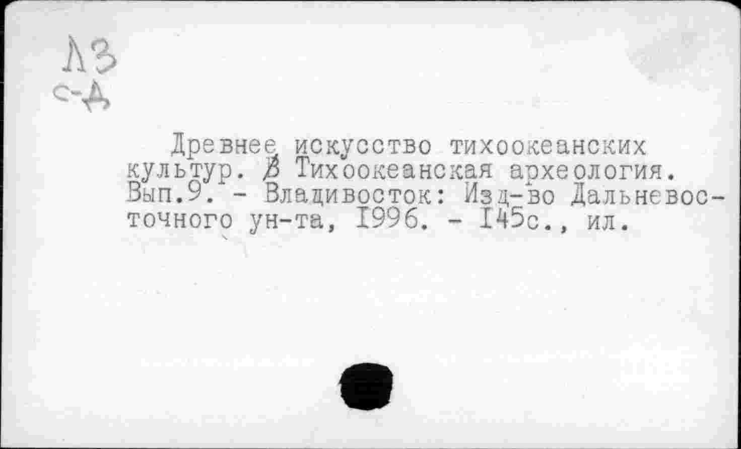 ﻿лз
Древнее искусство тихоокеанских культур, ß Тихоокеанская археология. Зып.9. - Владивосток: Изд-во Дальневосточного ун-та, 1996. - 145с., ил.